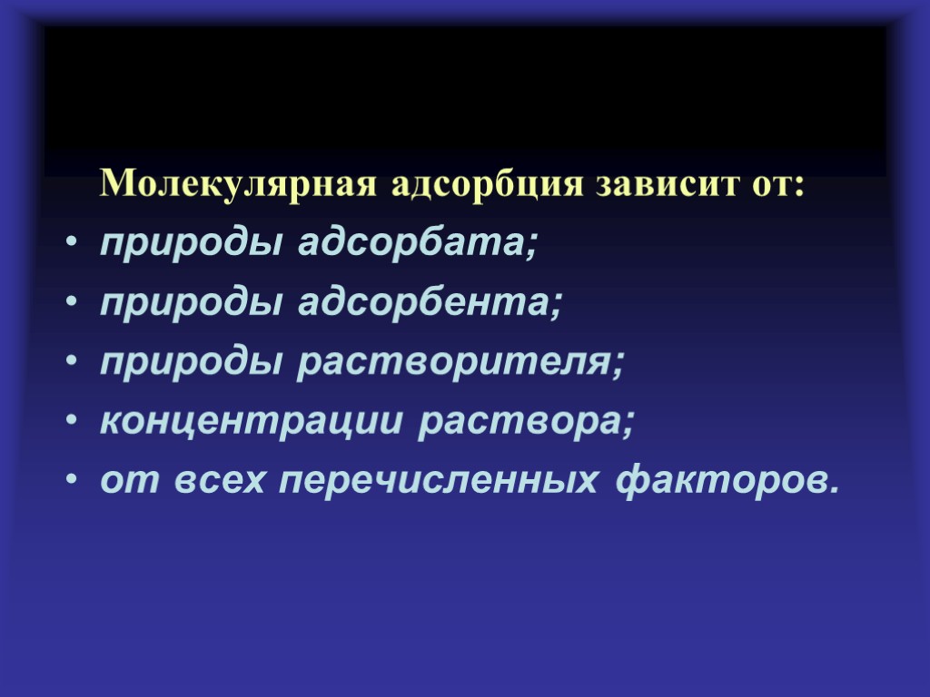 Молекулярная адсорбция зависит от: природы адсорбата; природы адсорбента; природы растворителя; концентрации раствора; от всех